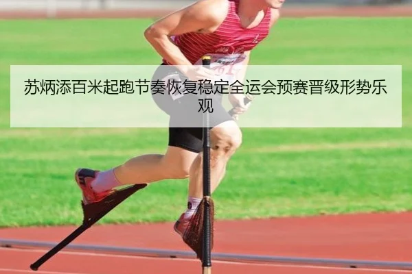 苏炳添百米起跑节奏恢复稳定全运会预赛晋级形势乐观
